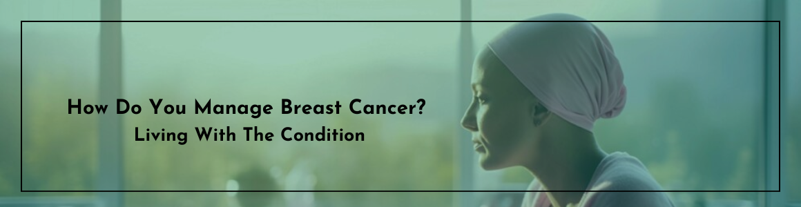 How Do You Manage Breast Cancer? Living With The Condition