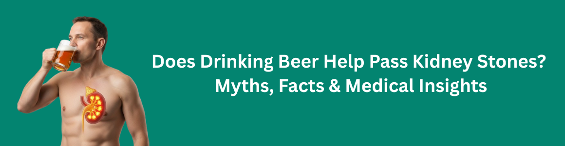Does Drinking Beer Help Pass Kidney Stones? Myths, Facts & Medical Insights