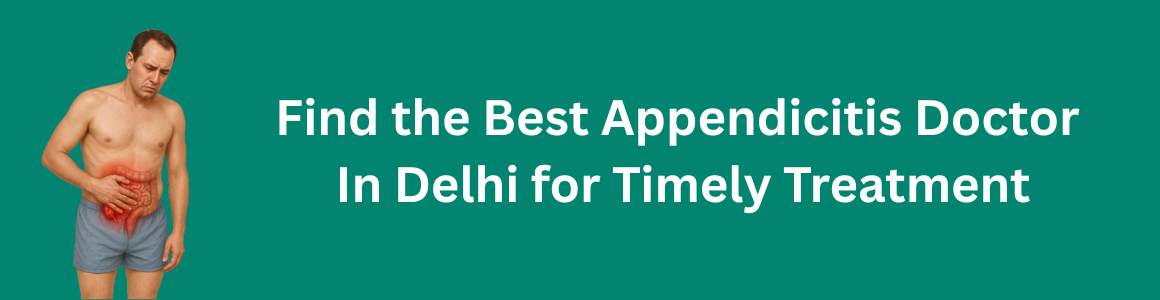Find the Best Appendicitis Doctor in Delhi for Timely Treatment