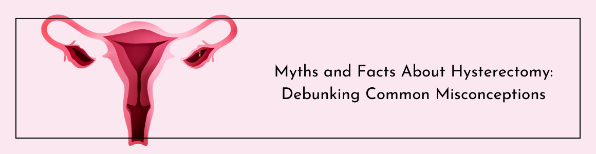 Myths and Facts About Hysterectomy: Debunking Common Misconceptions