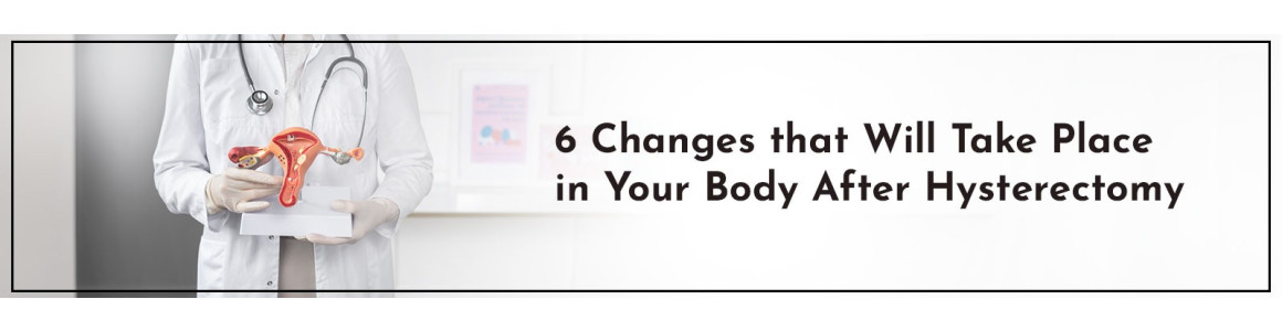 6 Changes that Will Take Place in Your Body After Hysterectomy