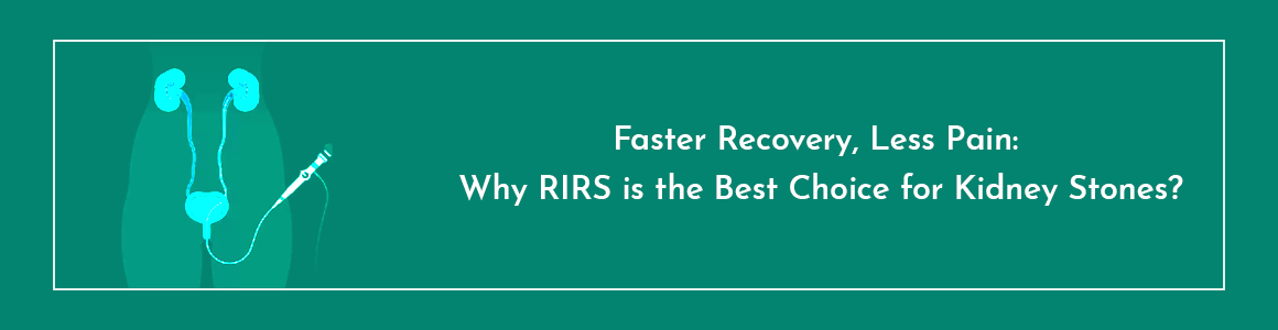 Faster Recovery, Less Pain: Why RIRS is the Best Choice for Kidney Stones?