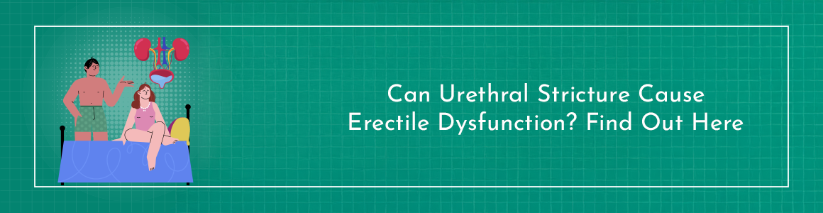 Can Urethral Stricture Cause Erectile Dysfunction? Find Out Here