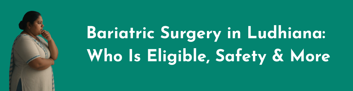 Bariatric Surgery in Ludhiana: Who Is Eligible, Safety & More