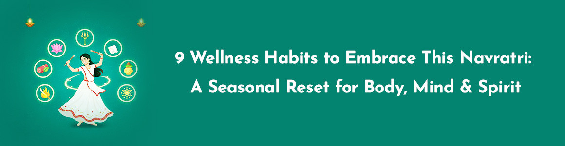 9 Wellness Habits to Embrace This Navratri: A Seasonal Reset for Body, Mind & Spirit