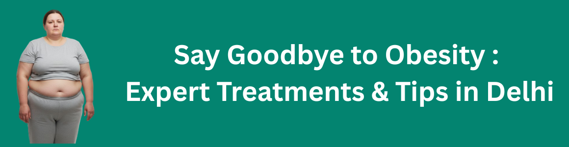 Say Goodbye to Obesity: Expert Treatments & Tips in Delhi