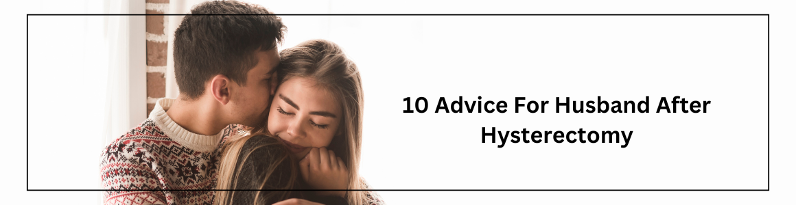10 Advice For Husband After Hysterectomy