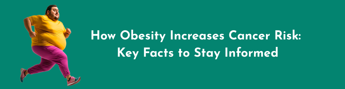 How Obesity Increases Cancer Risk – Key Facts to Stay Informed