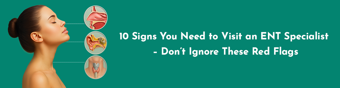 10 Signs You Need to Visit an ENT Specialist – Don’t Ignore These Red Flags