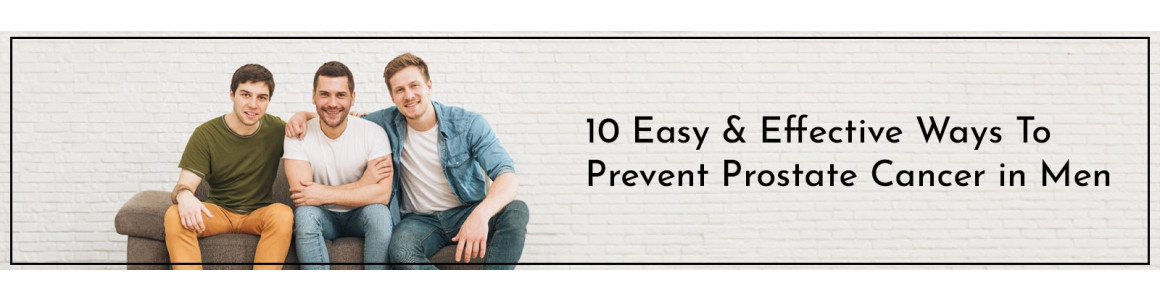 10 Easy & Effective Ways To Prevent Prostate Cancer in Men