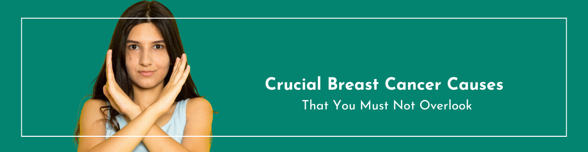 Crucial Breast Cancer Causes That You Must Not Overlook