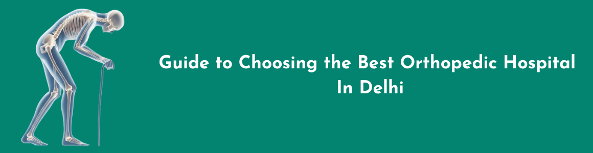 Guide to Choosing the Best Orthopedic Hospital in Delhi