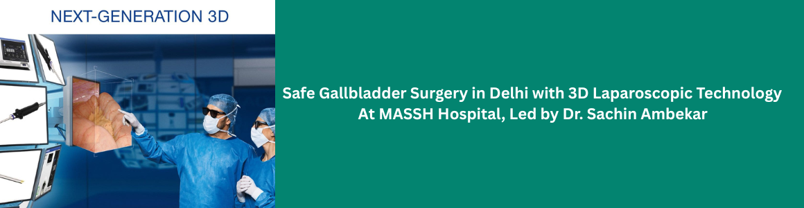 Safe Gallbladder Surgery in Delhi with 3D Laparoscopic Technology at MASSH Hospital, Led by Dr. Sachin Ambekar