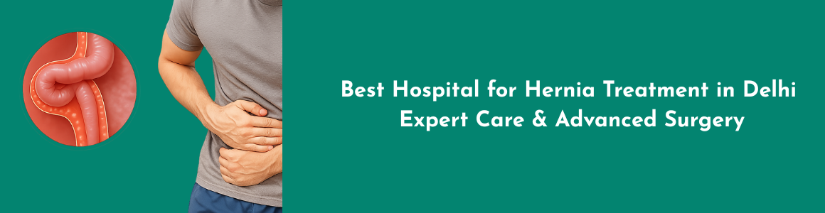 Best Hospital for Hernia Treatment in Delhi – Expert Care & Advanced Surgery