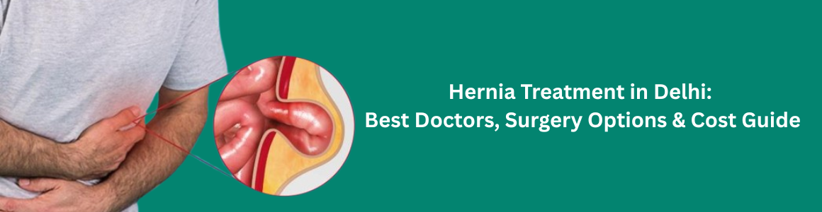 Hernia Treatment in Delhi: Best Doctors, Surgery Options & Cost Guide