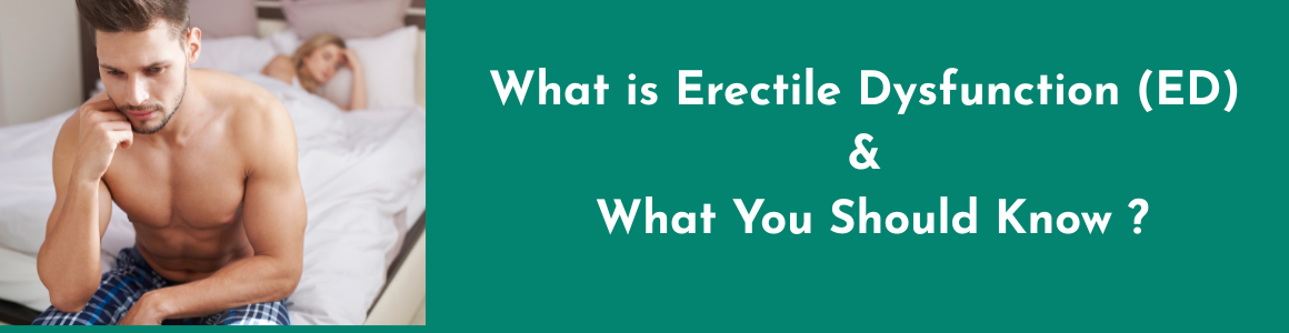 What is Erectile Dysfunction (ED) & What You Should Know ?