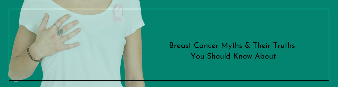 Breast Cancer Myths & Their Truths You Should Know About