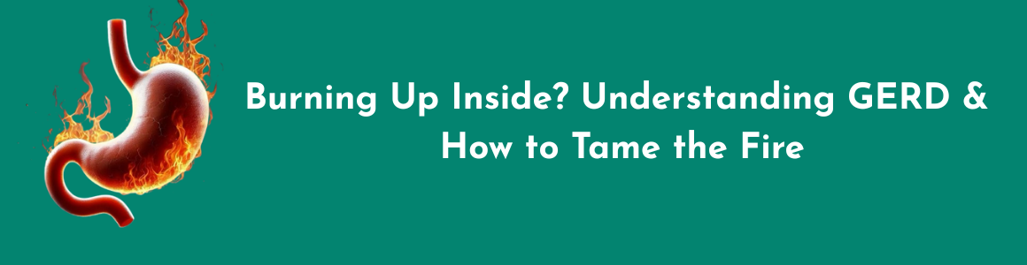 Burning Up Inside? Understanding GERD and How to Tame the Fire