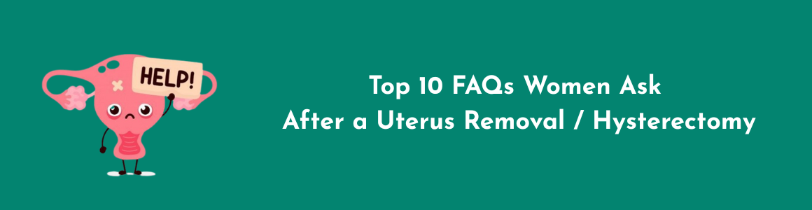 Top 10 FAQs Women Ask After a Uterus Removal / Hysterectomy