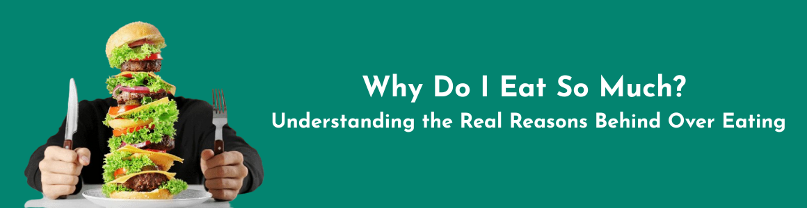 Why Do I Eat So Much? Understanding the Real Reasons Behind Over Eating
