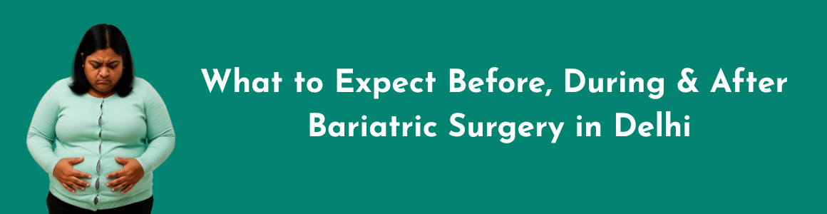 What to Expect Before, During & After Bariatric Surgery in Delhi