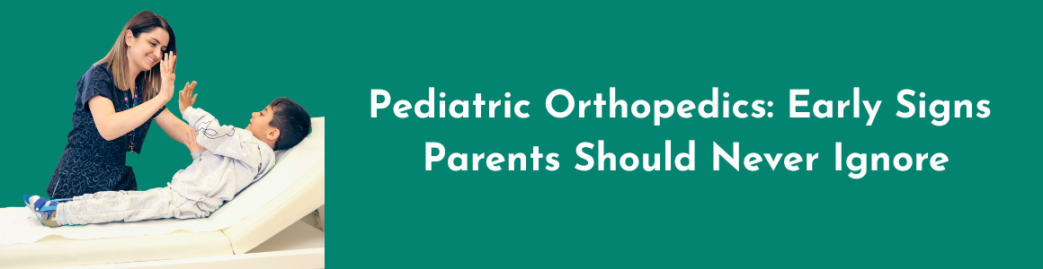 Pediatric Orthopedics: Early Signs Parents Should Never Ignore