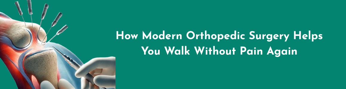 How Modern Orthopedic Surgery Helps You Walk Without Pain Again