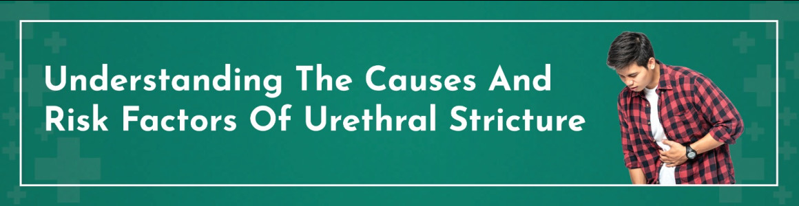 Understanding The Causes And Risk Factors Of Urethral Stricture