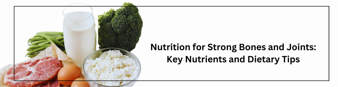 Nutrition for Strong Bones and Joints: Key Nutrients and Dietary Tips