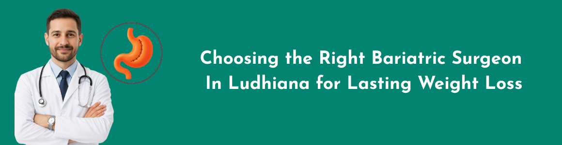 Choosing the Right Bariatric Surgeon in Ludhiana for Lasting Weight Loss