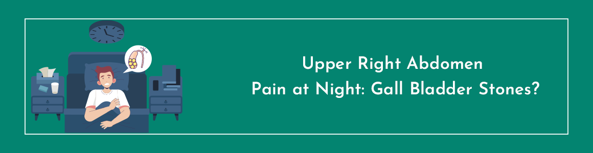 Upper Right Abdomen Pain at Night: Gall Bladder Stones?