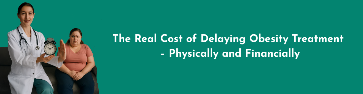 The Real Cost of Delaying Obesity Treatment – Physically and Financially