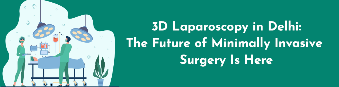 3D Laparoscopy in Delhi: The Future of Minimally Invasive Surgery Is Here