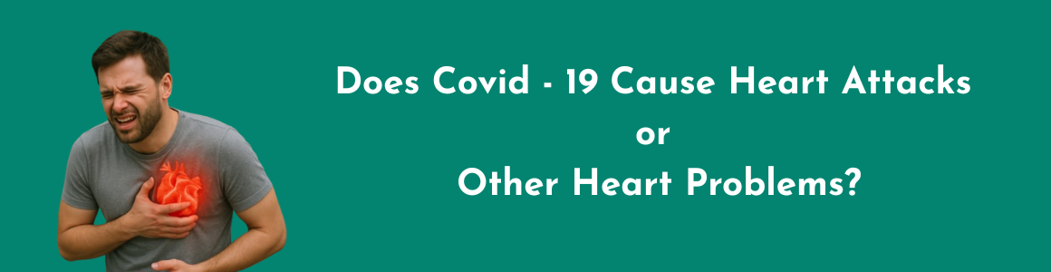Does Covid - 19 Cause Heart  Attacks or Heart Problems?
