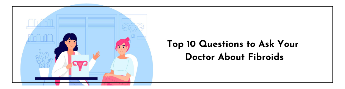 Top 10 Questions to Ask Your Doctor About Fibroids