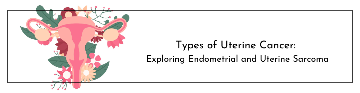 Types of Uterine Cancer: Exploring Endometrial and Uterine Sarcoma