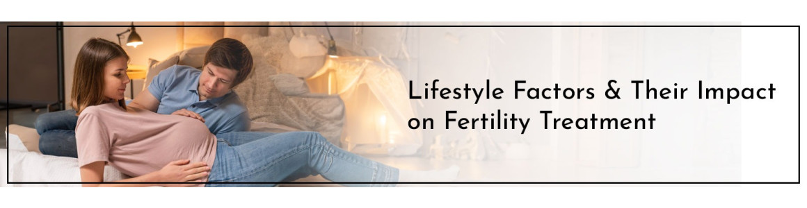 Lifestyle Factors & Their Impact on Fertility Treatment